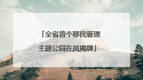 全省首个移民管理主题公园在岚揭牌