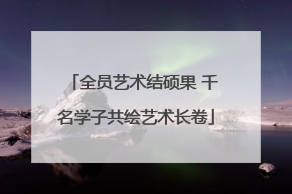 全员艺术结硕果 千名学子共绘艺术长卷