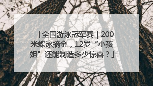 全国游泳冠军赛｜200米蝶泳摘金，12岁“小孩姐”还能制造多少惊喜？