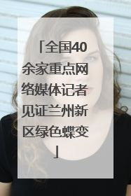 全国40余家重点网络媒体记者见证兰州新区绿色蝶变