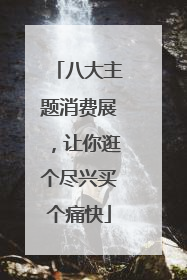 八大主题消费展，让你逛个尽兴买个痛快