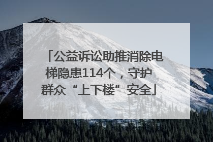 公益诉讼助推消除电梯隐患114个，守护群众“上下楼”安全