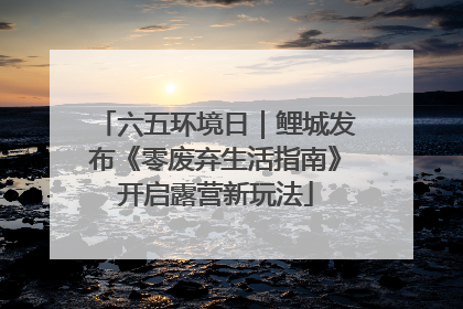六五环境日｜鲤城发布《零废弃生活指南》开启露营新玩法