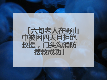 六旬老人在野山中被困四天且拒绝救援，门头沟消防搜救成功
