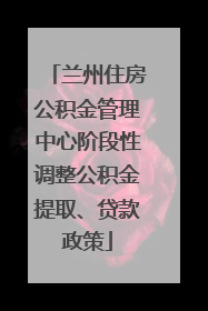 兰州住房公积金管理中心阶段性调整公积金提取、贷款政策