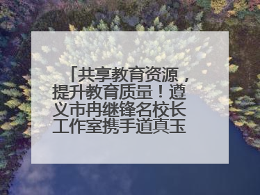 共享教育资源，提升教育质量！遵义市冉继锋名校长工作室携手道真玉溪小学主题研修出新出彩
