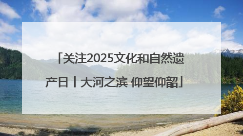 关注2025文化和自然遗产日丨大河之滨 仰望仰韶