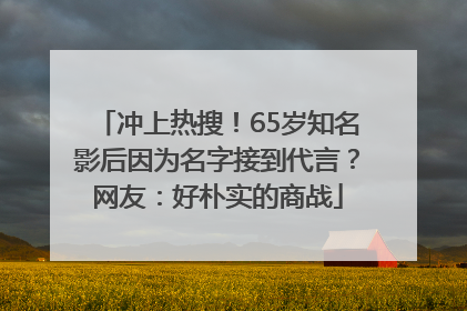 冲上热搜！65岁知名影后因为名字接到代言？网友：好朴实的商战