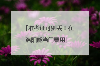 准考证可别丢！在洛阳能当门票用