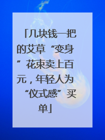 几块钱一把的艾草“变身”花束卖上百元，年轻人为“仪式感”买单