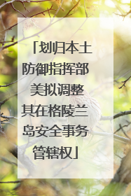 划归本土防御指挥部 美拟调整其在格陵兰岛安全事务管辖权