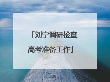 刘宁调研检查高考准备工作