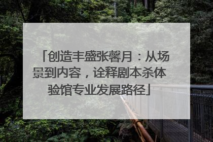 创造丰盛张馨月：从场景到内容，诠释剧本杀体验馆专业发展路径
