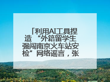 利用AI工具捏造 “外籍留学生强闯南京火车站安检”网络谣言，张某燕被行政拘留
