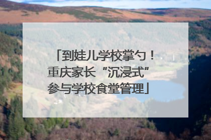 到娃儿学校掌勺！重庆家长“沉浸式”参与学校食堂管理