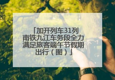 加开列车31列 南铁九江车务段全力满足旅客端午节假期出行（图）