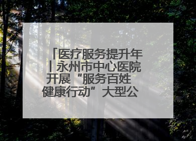 医疗服务提升年丨永州市中心医院开展“服务百姓 健康行动”大型公益义诊活动