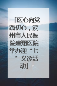 医心向党践初心，滨州市人民医院建翔医院举办迎“七一”义诊活动