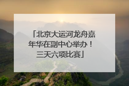 北京大运河龙舟嘉年华在副中心举办！三天六项比赛
