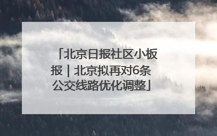 北京日报社区小板报｜北京拟再对6条公交线路优化调整