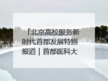 北京高校服务新时代首都发展特别报道｜首都医科大学①：八年磨一剑，这届医学生为何要读“医学特种兵班”？