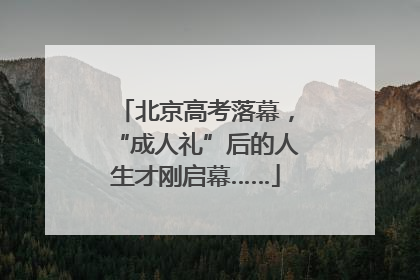 北京高考落幕，“成人礼”后的人生才刚启幕……