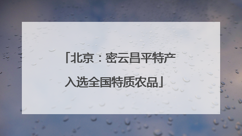 北京：密云昌平特产入选全国特质农品
