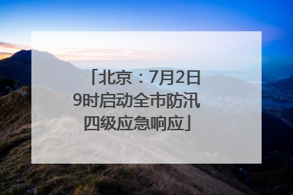 北京：7月2日9时启动全市防汛四级应急响应