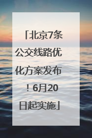 北京7条公交线路优化方案发布！6月20日起实施