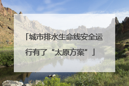 城市排水生命线安全运行有了“太原方案”