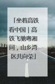 坐着高铁看中国｜高铁飞驰粤湘间，山乡湾区共向荣