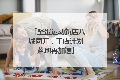 坚蛋运动新店八城同开，千店计划落地再加速