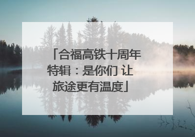 合福高铁十周年特辑：是你们 让旅途更有温度