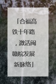 合福高铁十年路，激活闽赣皖发展新脉络