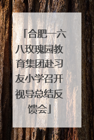 合肥一六八玫瑰园教育集团赴习友小学召开视导总结反馈会