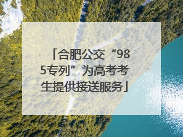 合肥公交“985专列”为高考考生提供接送服务