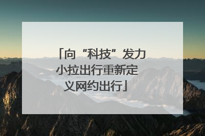 向“科技”发力 小拉出行重新定义网约出行