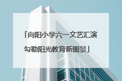 向阳小学六一文艺汇演勾勒阳光教育新图景