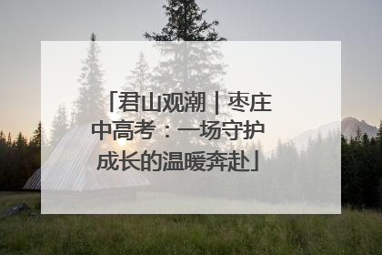 君山观潮｜枣庄中高考：一场守护成长的温暖奔赴