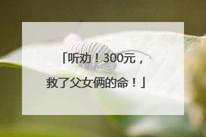 听劝！300元，救了父女俩的命！