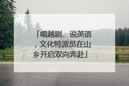 唱越剧、说英语，文化特派员在山乡开启双向奔赴