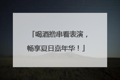 喝酒撸串看表演，畅享夏日嘉年华！