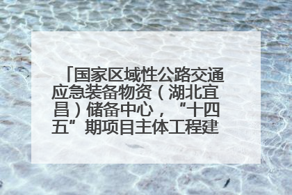 国家区域性公路交通应急装备物资（湖北宜昌）储备中心，“十四五”期项目主体工程建设基本完工