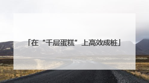 在“千层蛋糕”上高效成桩