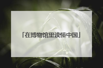 在博物馆里读懂中国