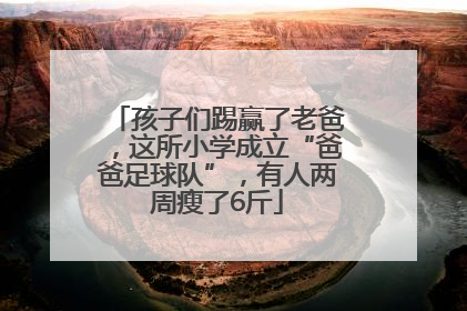 孩子们踢赢了老爸，这所小学成立“爸爸足球队”，有人两周瘦了6斤