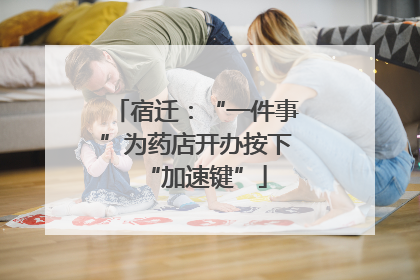 宿迁：“一件事”为药店开办按下“加速键”