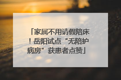 家属不用请假陪床！岳阳试点“无陪护病房”获患者点赞
