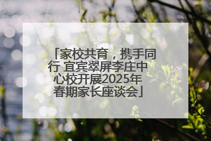 家校共育，携手同行 宜宾翠屏李庄中心校开展2025年春期家长座谈会
