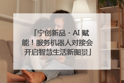宁创新品・AI 赋能！服务机器人对接会开启智慧生活新图景